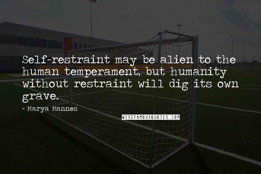 Marya Mannes Quotes: Self-restraint may be alien to the human temperament, but humanity without restraint will dig its own grave.