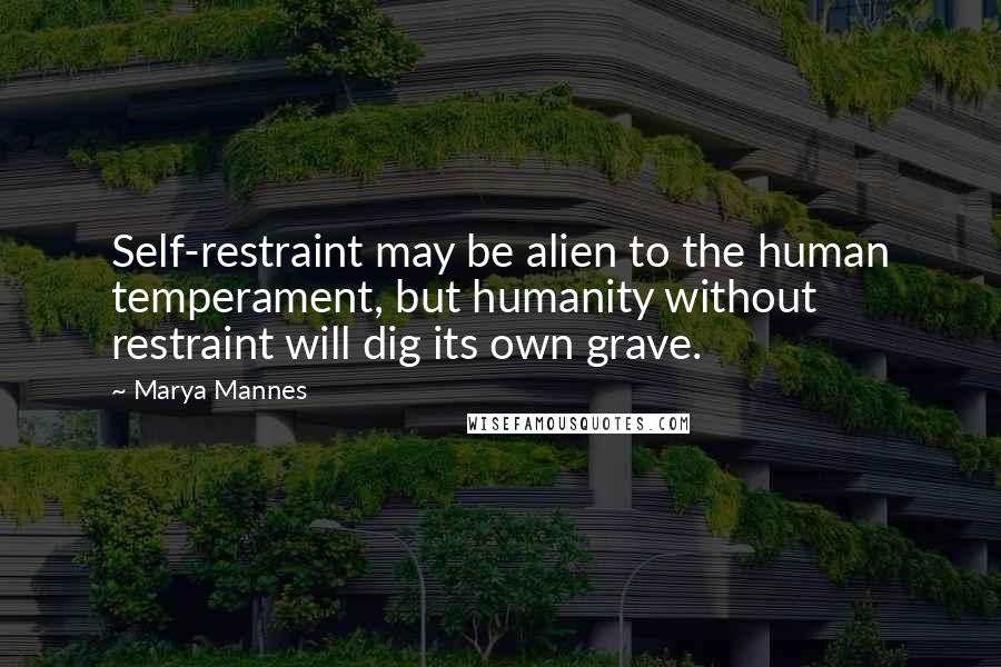 Marya Mannes Quotes: Self-restraint may be alien to the human temperament, but humanity without restraint will dig its own grave.