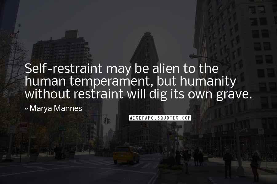 Marya Mannes Quotes: Self-restraint may be alien to the human temperament, but humanity without restraint will dig its own grave.