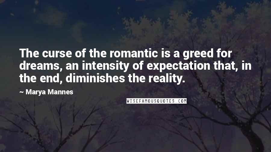 Marya Mannes Quotes: The curse of the romantic is a greed for dreams, an intensity of expectation that, in the end, diminishes the reality.