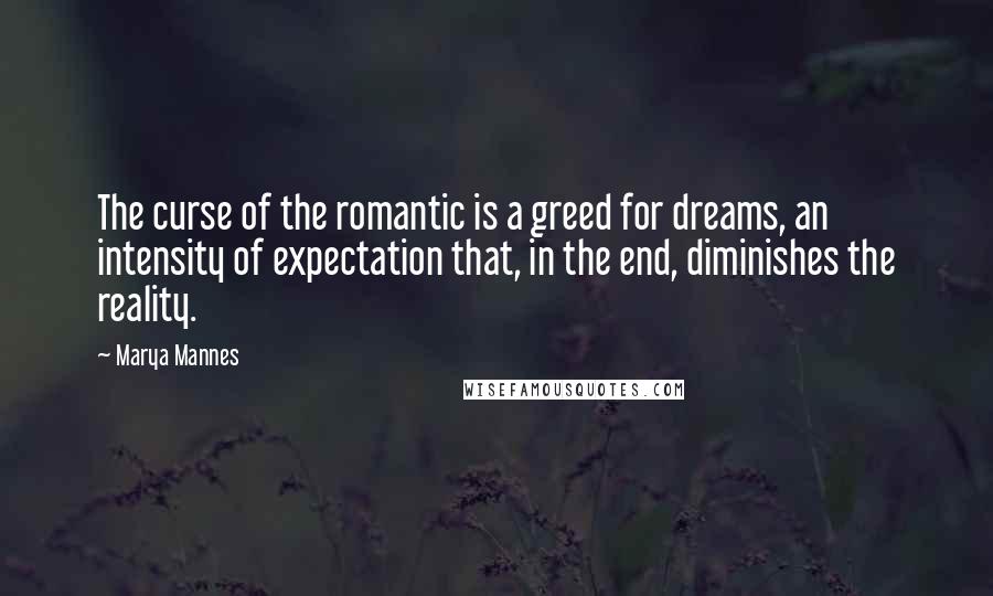 Marya Mannes Quotes: The curse of the romantic is a greed for dreams, an intensity of expectation that, in the end, diminishes the reality.