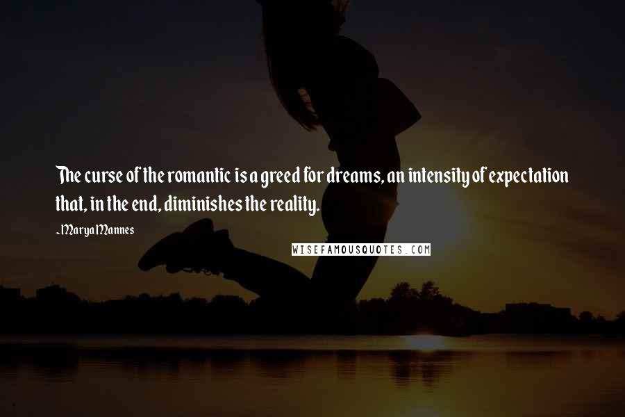 Marya Mannes Quotes: The curse of the romantic is a greed for dreams, an intensity of expectation that, in the end, diminishes the reality.