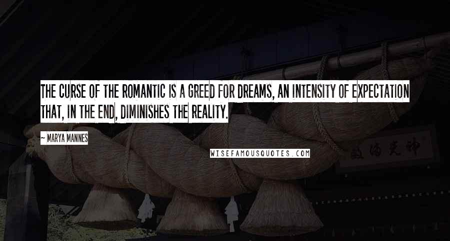 Marya Mannes Quotes: The curse of the romantic is a greed for dreams, an intensity of expectation that, in the end, diminishes the reality.