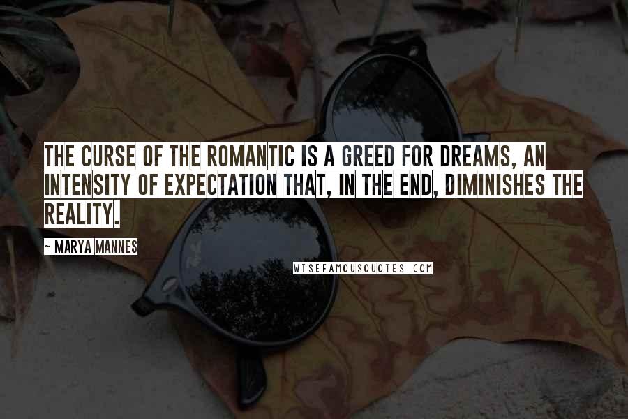 Marya Mannes Quotes: The curse of the romantic is a greed for dreams, an intensity of expectation that, in the end, diminishes the reality.