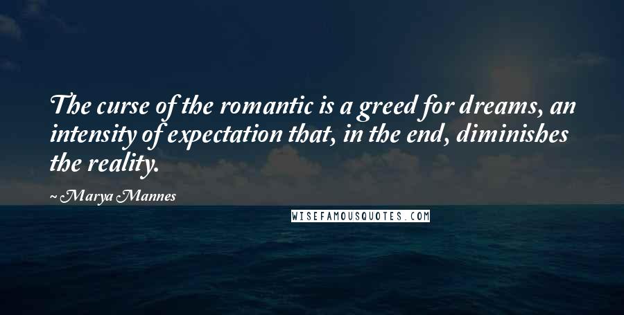 Marya Mannes Quotes: The curse of the romantic is a greed for dreams, an intensity of expectation that, in the end, diminishes the reality.