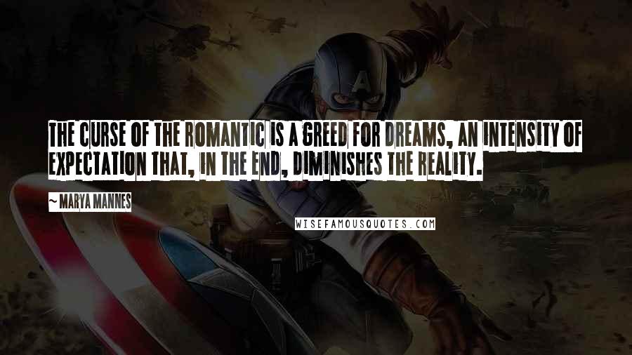 Marya Mannes Quotes: The curse of the romantic is a greed for dreams, an intensity of expectation that, in the end, diminishes the reality.