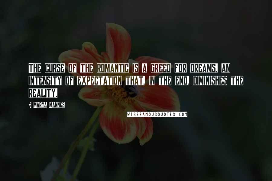 Marya Mannes Quotes: The curse of the romantic is a greed for dreams, an intensity of expectation that, in the end, diminishes the reality.