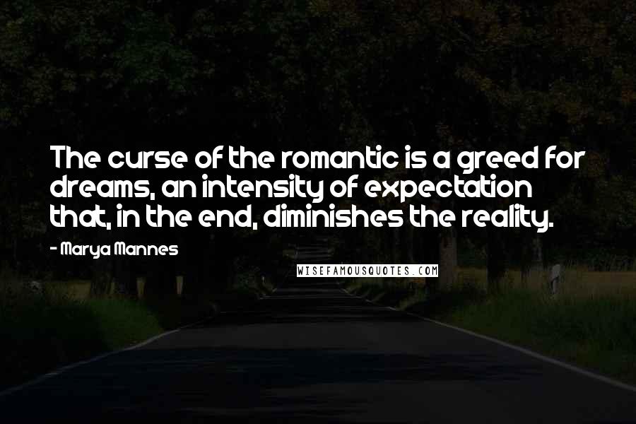 Marya Mannes Quotes: The curse of the romantic is a greed for dreams, an intensity of expectation that, in the end, diminishes the reality.