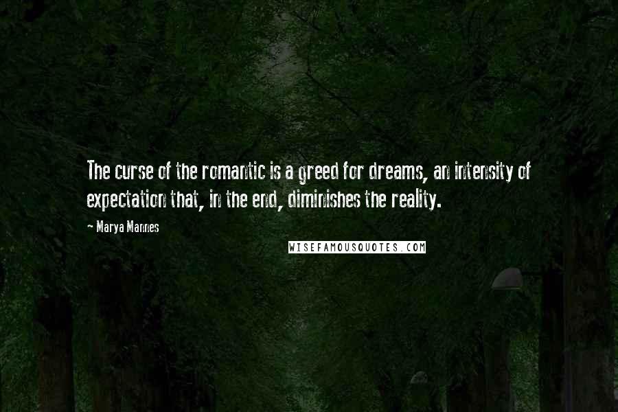 Marya Mannes Quotes: The curse of the romantic is a greed for dreams, an intensity of expectation that, in the end, diminishes the reality.