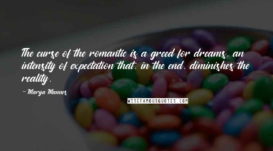 Marya Mannes Quotes: The curse of the romantic is a greed for dreams, an intensity of expectation that, in the end, diminishes the reality.