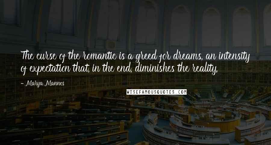 Marya Mannes Quotes: The curse of the romantic is a greed for dreams, an intensity of expectation that, in the end, diminishes the reality.