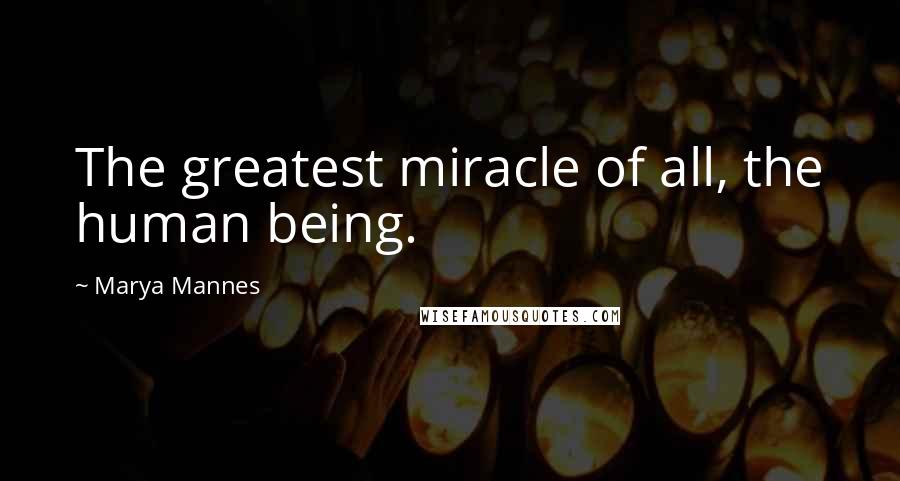 Marya Mannes Quotes: The greatest miracle of all, the human being.