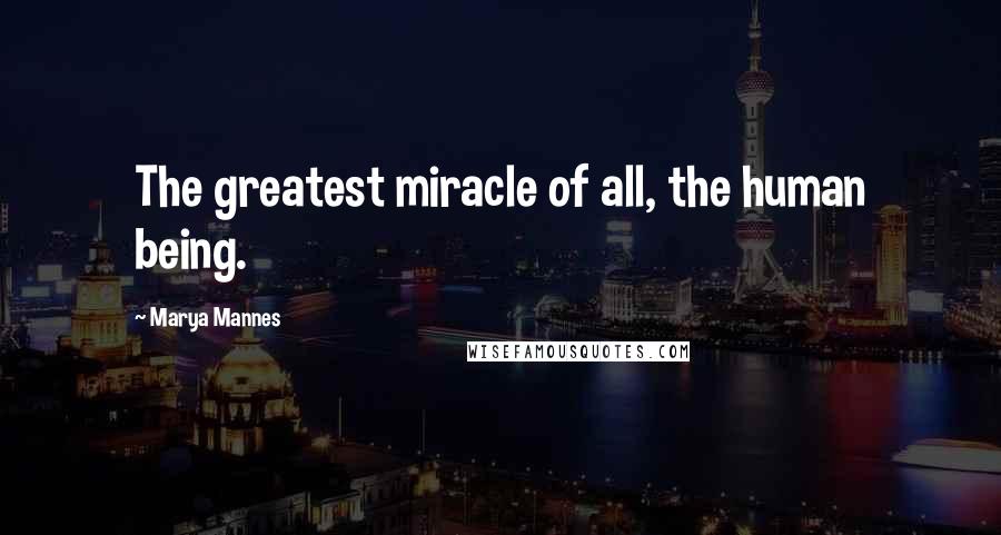 Marya Mannes Quotes: The greatest miracle of all, the human being.