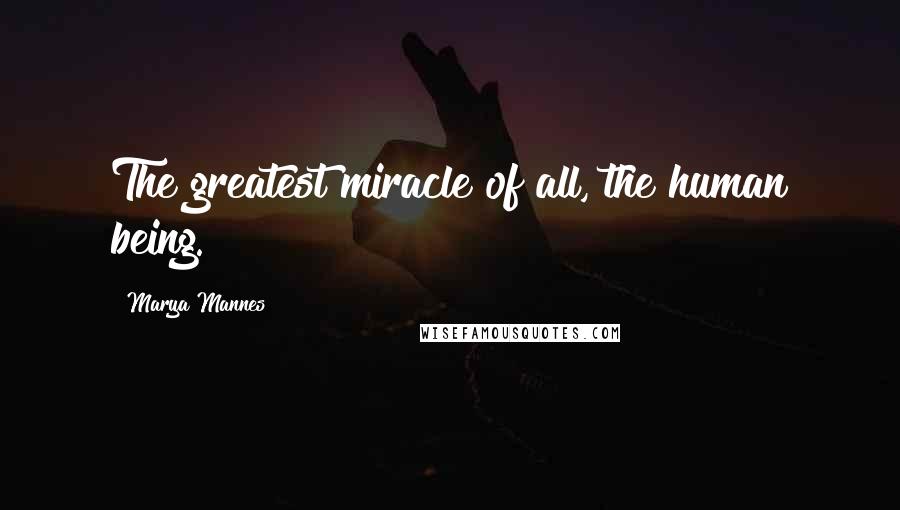 Marya Mannes Quotes: The greatest miracle of all, the human being.