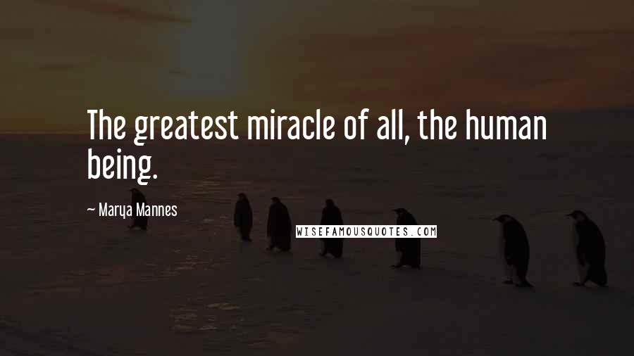 Marya Mannes Quotes: The greatest miracle of all, the human being.