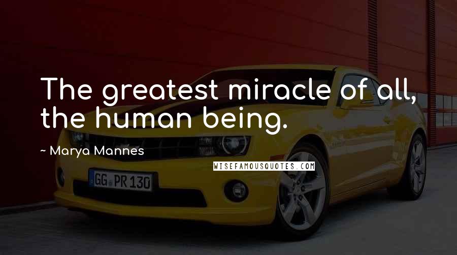 Marya Mannes Quotes: The greatest miracle of all, the human being.