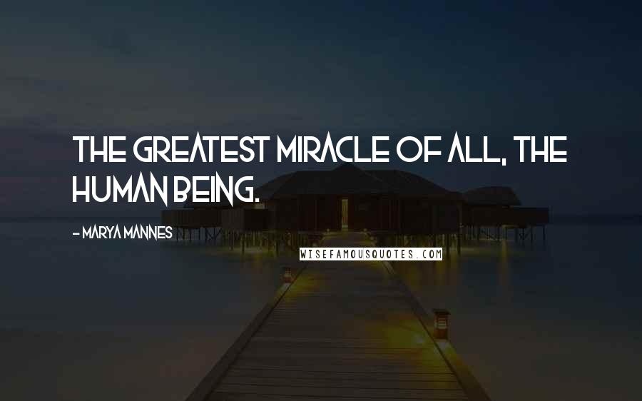 Marya Mannes Quotes: The greatest miracle of all, the human being.