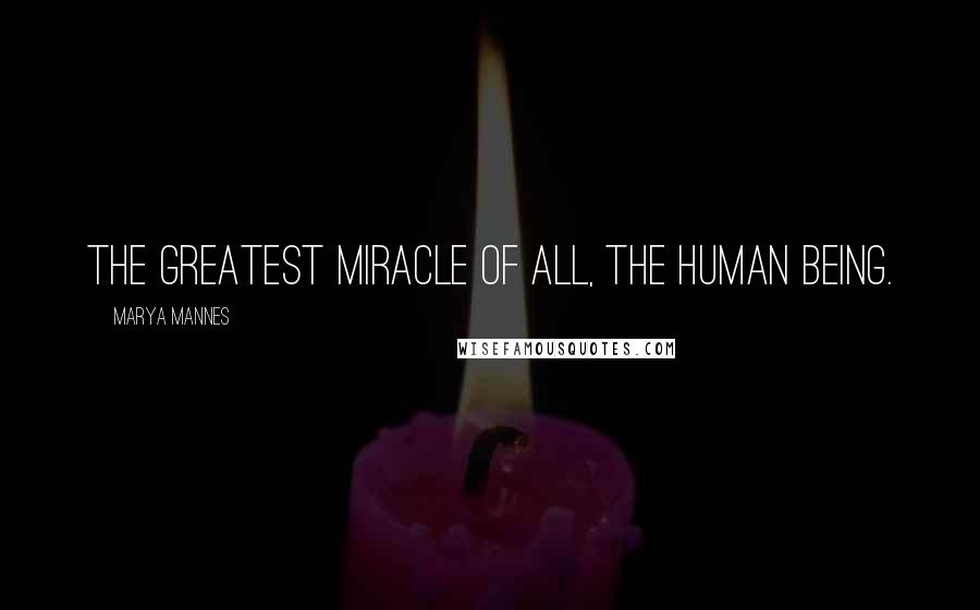 Marya Mannes Quotes: The greatest miracle of all, the human being.