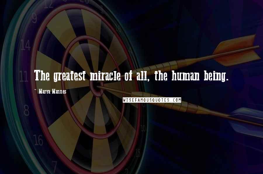 Marya Mannes Quotes: The greatest miracle of all, the human being.