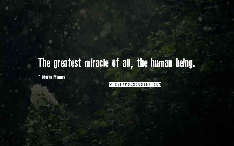 Marya Mannes Quotes: The greatest miracle of all, the human being.