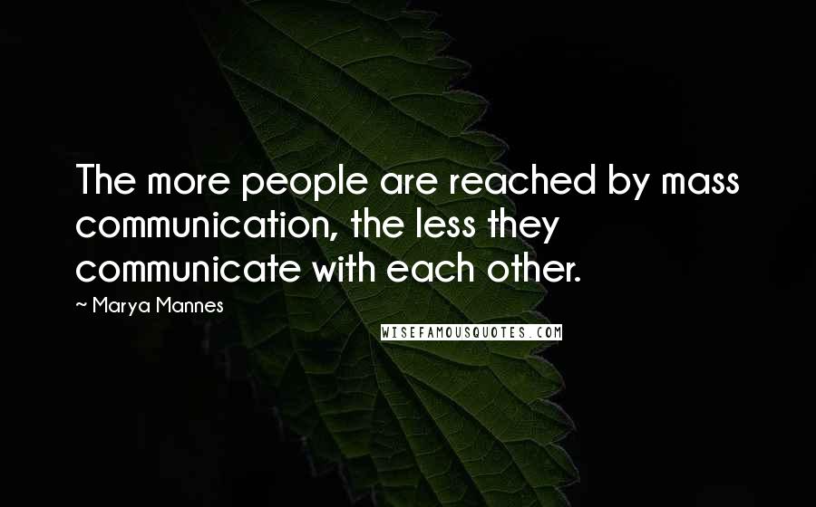 Marya Mannes Quotes: The more people are reached by mass communication, the less they communicate with each other.