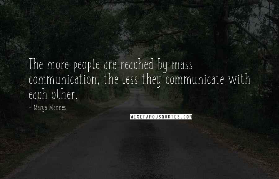 Marya Mannes Quotes: The more people are reached by mass communication, the less they communicate with each other.