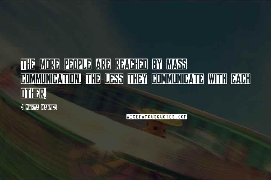 Marya Mannes Quotes: The more people are reached by mass communication, the less they communicate with each other.