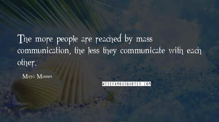 Marya Mannes Quotes: The more people are reached by mass communication, the less they communicate with each other.