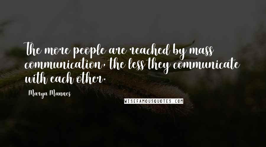 Marya Mannes Quotes: The more people are reached by mass communication, the less they communicate with each other.