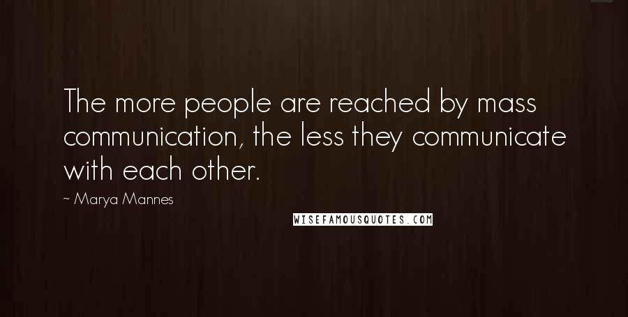 Marya Mannes Quotes: The more people are reached by mass communication, the less they communicate with each other.