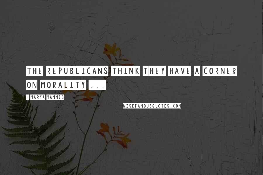 Marya Mannes Quotes: The Republicans think they have a corner on morality ...