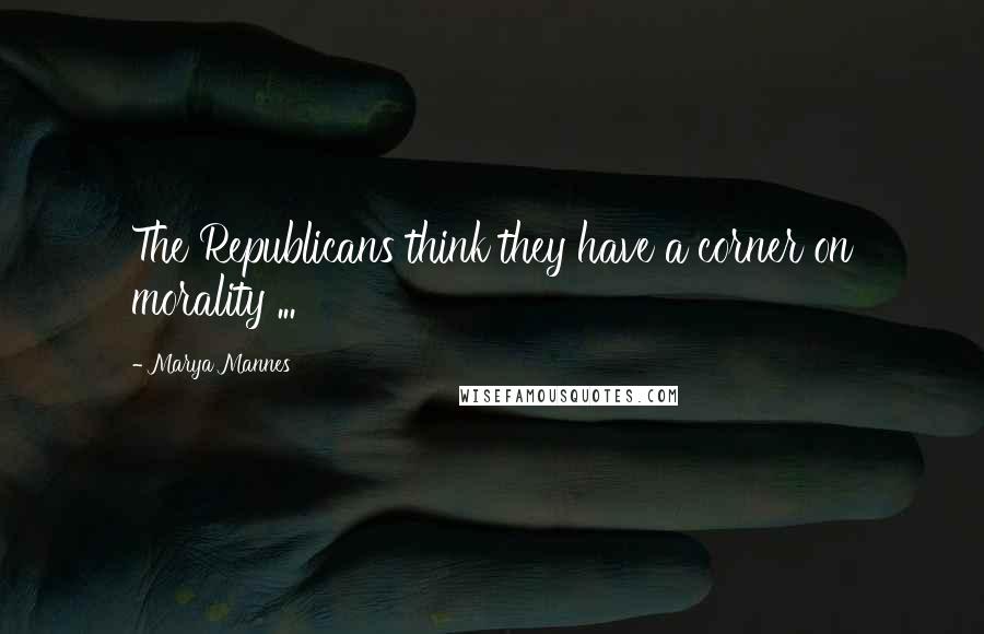 Marya Mannes Quotes: The Republicans think they have a corner on morality ...