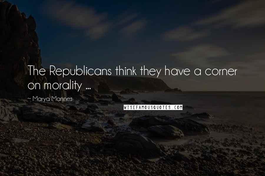 Marya Mannes Quotes: The Republicans think they have a corner on morality ...