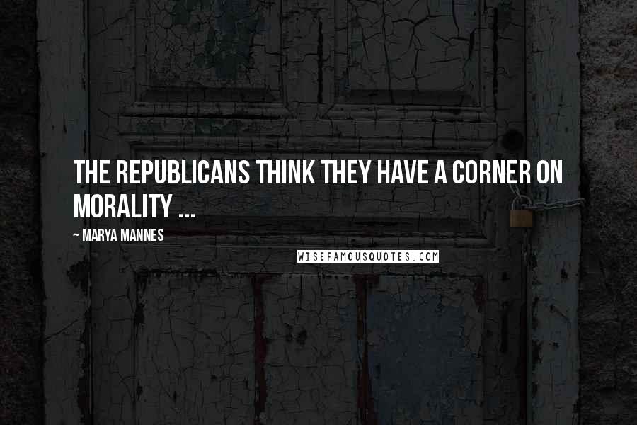 Marya Mannes Quotes: The Republicans think they have a corner on morality ...