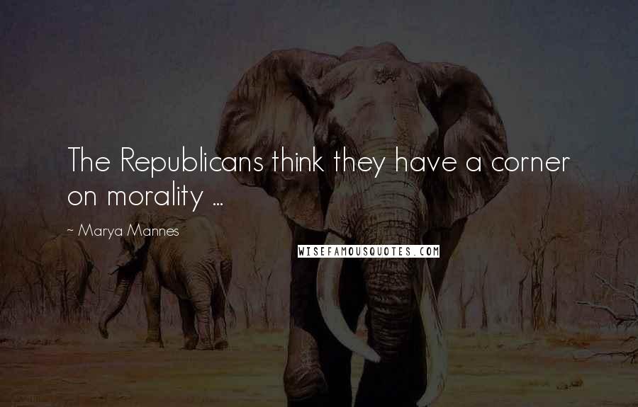 Marya Mannes Quotes: The Republicans think they have a corner on morality ...