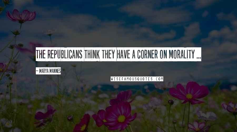 Marya Mannes Quotes: The Republicans think they have a corner on morality ...