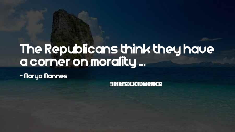 Marya Mannes Quotes: The Republicans think they have a corner on morality ...