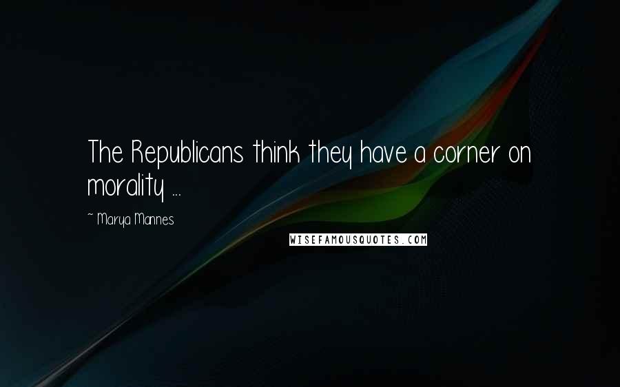 Marya Mannes Quotes: The Republicans think they have a corner on morality ...