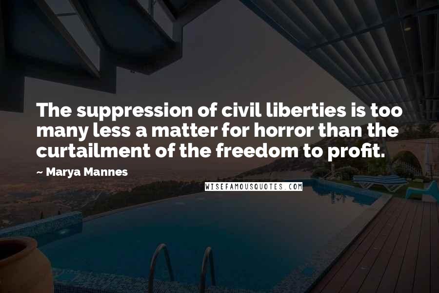 Marya Mannes Quotes: The suppression of civil liberties is too many less a matter for horror than the curtailment of the freedom to profit.