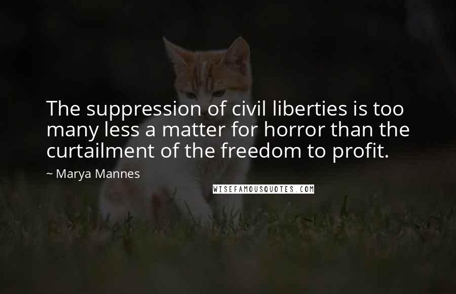 Marya Mannes Quotes: The suppression of civil liberties is too many less a matter for horror than the curtailment of the freedom to profit.