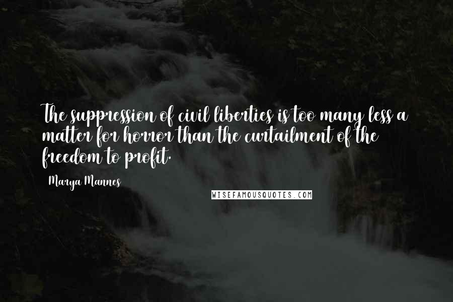 Marya Mannes Quotes: The suppression of civil liberties is too many less a matter for horror than the curtailment of the freedom to profit.