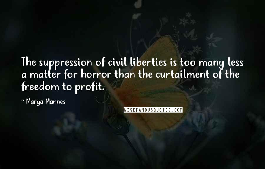 Marya Mannes Quotes: The suppression of civil liberties is too many less a matter for horror than the curtailment of the freedom to profit.