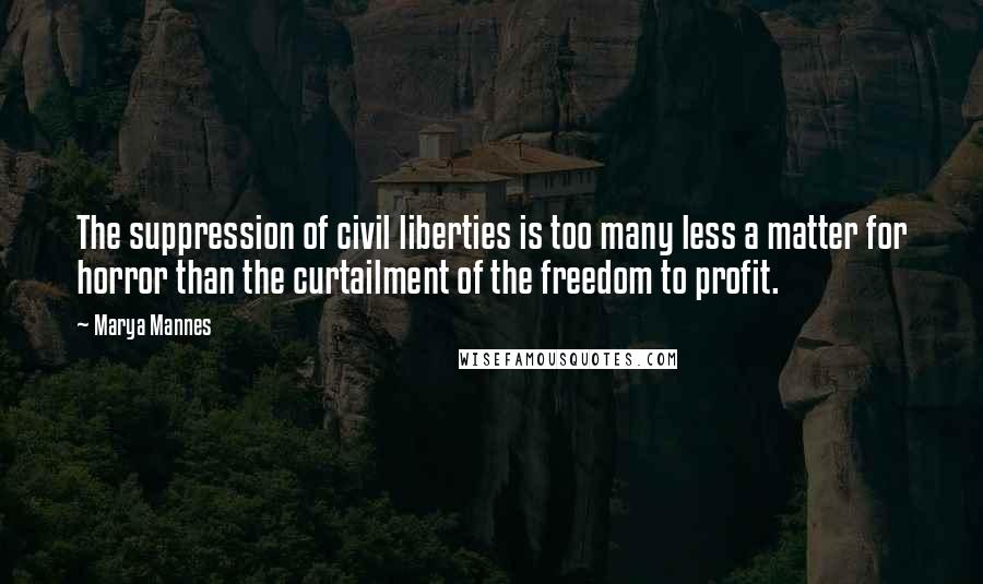 Marya Mannes Quotes: The suppression of civil liberties is too many less a matter for horror than the curtailment of the freedom to profit.