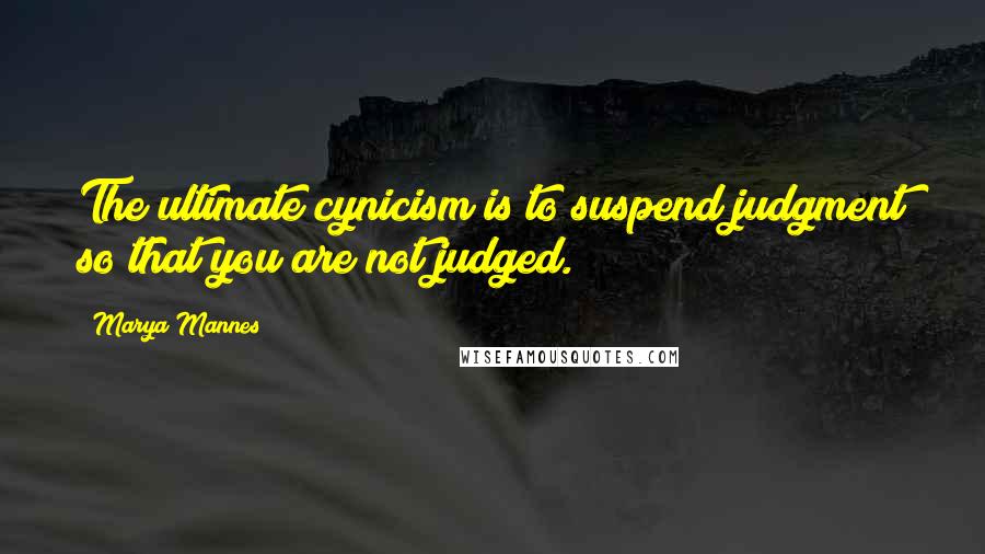 Marya Mannes Quotes: The ultimate cynicism is to suspend judgment so that you are not judged.