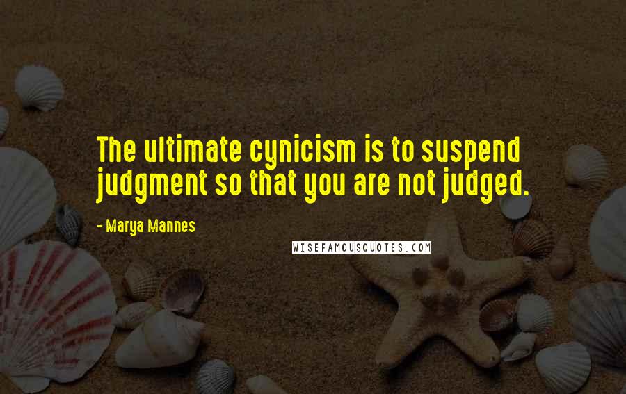 Marya Mannes Quotes: The ultimate cynicism is to suspend judgment so that you are not judged.