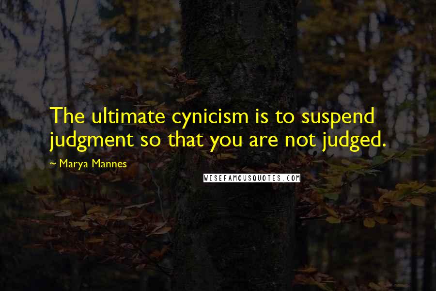 Marya Mannes Quotes: The ultimate cynicism is to suspend judgment so that you are not judged.