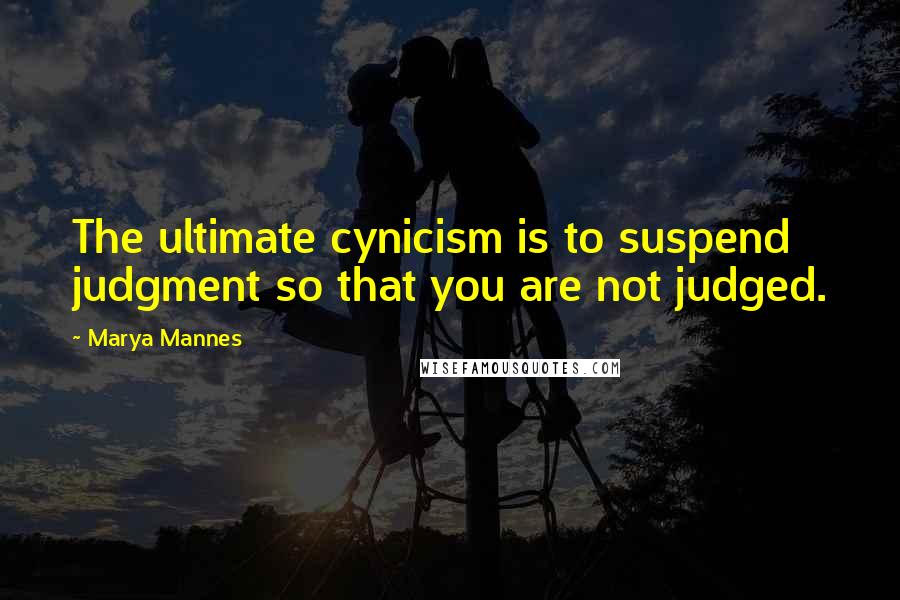 Marya Mannes Quotes: The ultimate cynicism is to suspend judgment so that you are not judged.