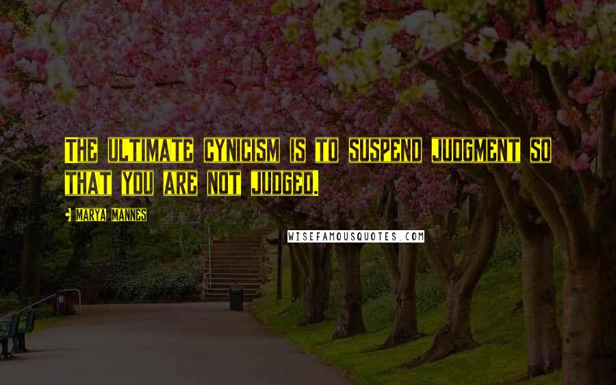 Marya Mannes Quotes: The ultimate cynicism is to suspend judgment so that you are not judged.