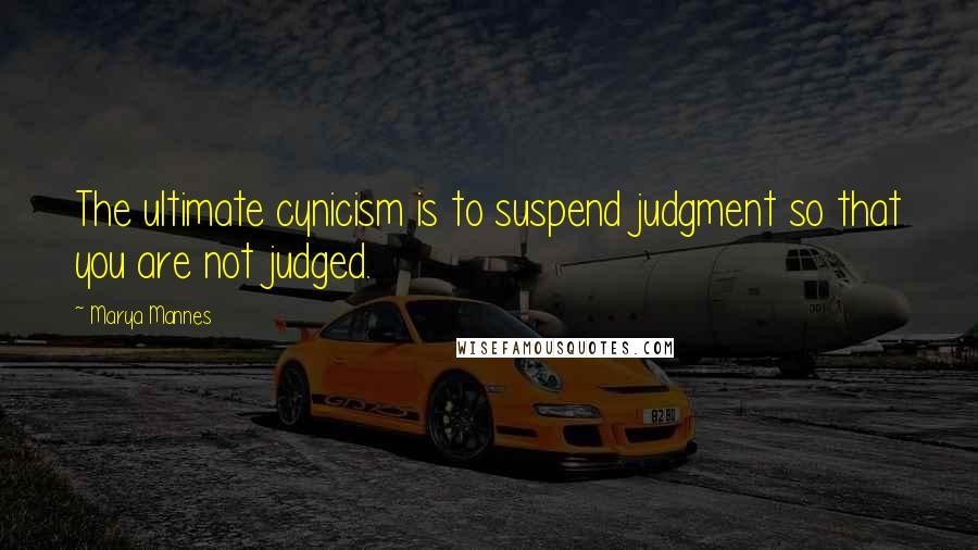 Marya Mannes Quotes: The ultimate cynicism is to suspend judgment so that you are not judged.