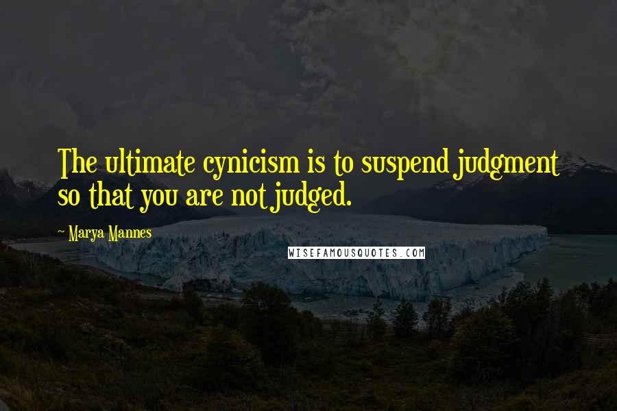 Marya Mannes Quotes: The ultimate cynicism is to suspend judgment so that you are not judged.